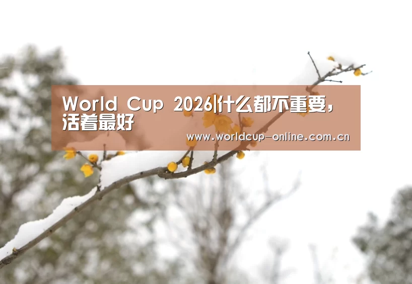 World Cup 2026|什么都不重要,活着最好(图1) 官方动态