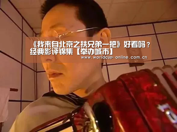 《我来自北京之扶兄弟一把》好看吗?经典影评锦集【举办城市】(图1) 世界杯中文网
